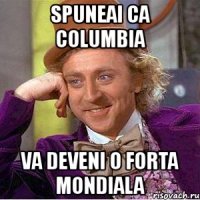 spuneai ca columbia va deveni o forta mondiala