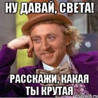 ну давай, света! расскажи, какая ты крутая