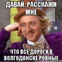 давай, расскажи мне что все дороги в волгодонске ровные