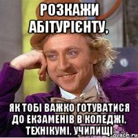 розкажи абітурієнту, як тобі важко готуватися до екзаменів в коледжі, технікумі, училищі