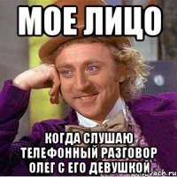 мое лицо когда слушаю телефонный разговор олег с его девушкой