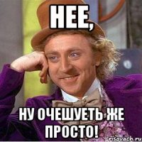 нее, ну очешуеть же просто!