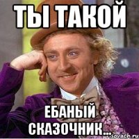 ты такой ебаный сказочник...