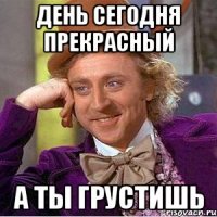 день сегодня прекрасный а ты грустишь