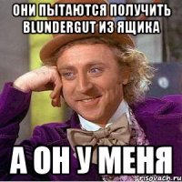 они пытаются получить blundergut из ящика а он у меня