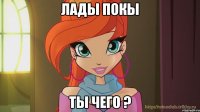 лады покы ты чего ?