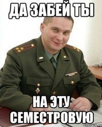 да забей ты на эту семестровую