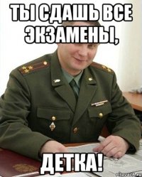 ты сдашь все экзамены, детка!