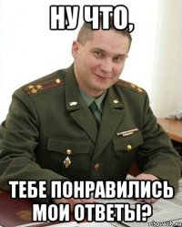 ну что, тебе понравились мои ответы?