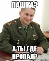 пашка? а ты где пропал?