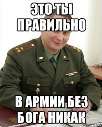 это ты правильно в армии без бога никак