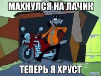 махнулся на лачик теперь я хруст