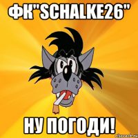 фк"schalkе26" ну погоди!