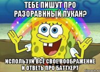 тебе пишут про разоравнный пукан? используй все свое воображение и ответь про баттхерт