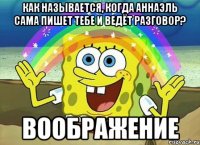 как называется, когда аннаэль сама пишет тебе и ведёт разговор? воображение