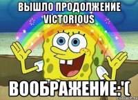 вышло продолжение victorious воображение:'(