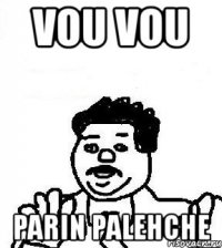 vou vou parin palehche