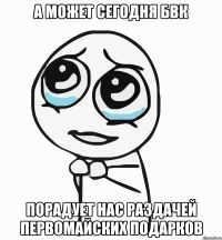 а может сегодня бвк порадует нас раздачей первомайских подарков