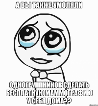 а вы также умоляли одногруппников сделать бесплатную маммографию у себя дома??