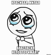 красивая, милая анастасия неповторимая!:*