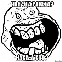 -чья эта ракета? -наса. а сто?