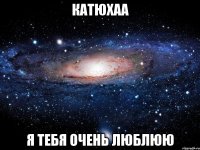 катюхаа я тебя очень люблюю