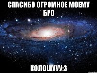 спасибо огромное моему бро колошууу:3