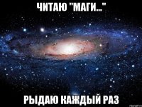 читаю "маги..." рыдаю каждый раз