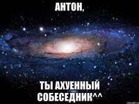 антон, ты ахуенный собеседник^^