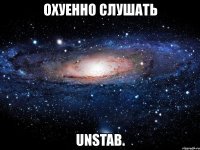 охуенно слушать unstab.