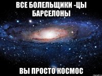 все болельщики -цы барселоны вы просто космос