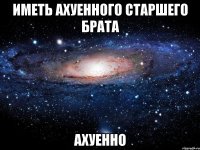 иметь ахуенного старшего брата ахуенно