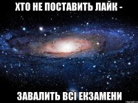 хто не поставить лайк - завалить всі екзамени