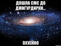 дошла смс до джигурдирки... охуенно