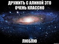 дружить с алиной это очень классно люблю