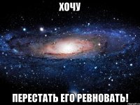 хочу перестать его ревновать!