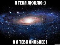 я тебя люблю :) а я тебя сильнее !