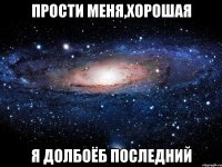 прости меня,хорошая я долбоёб последний