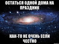 остаться одной дома на праздник как-то не очень если честно