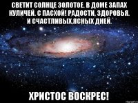 светит солнце золотое. в доме запах куличей. с пасхой! радости, здоровья. и счастливых,ясных дней. христос воскрес!