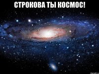 строкова ты космос! 