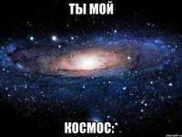 ты мой космос:*