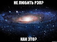 не любить рэп? как это?