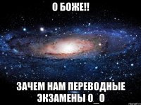 о боже!! зачем нам переводные экзамены 0_о