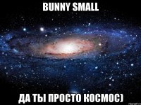 bunny small да ты просто космос)