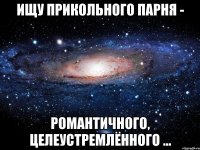 ищу прикольного парня - романтичного, целеустремлённого ...