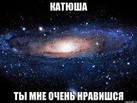 катюша ты мне очень нравишся