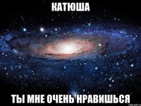 катюша ты мне очень нравишься