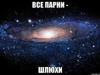 все парни - шлюхи