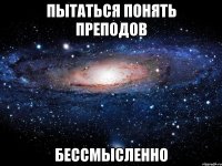 пытаться понять преподов бессмысленно